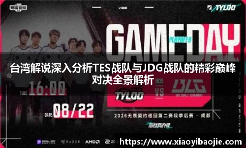 im电竞台湾解说深入分析TES战队与JDG战队的精彩巅峰对决全景解析
