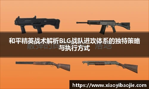 和平精英战术解析BLG战队进攻体系的独特策略与执行方式